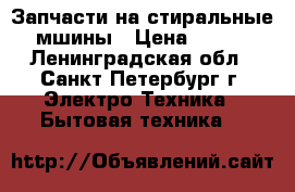 Запчасти на стиральные мшины › Цена ­ 500 - Ленинградская обл., Санкт-Петербург г. Электро-Техника » Бытовая техника   